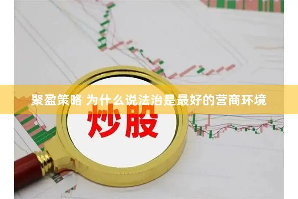 聚盈策略 为什么说法治是最好的营商环境