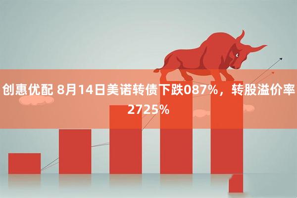 创惠优配 8月14日美诺转债下跌087%，转股溢价率2725%
