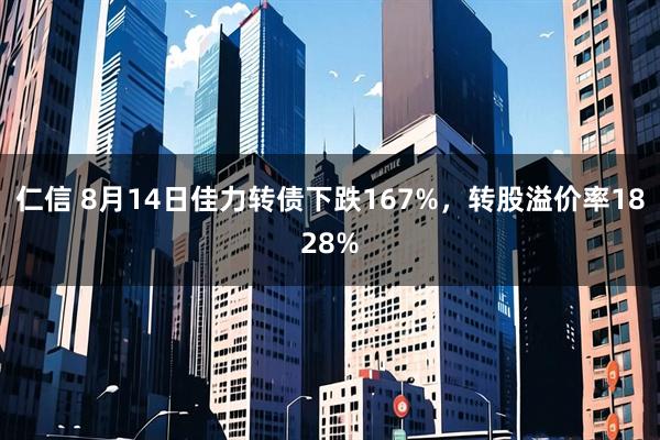 仁信 8月14日佳力转债下跌167%，转股溢价率1828%