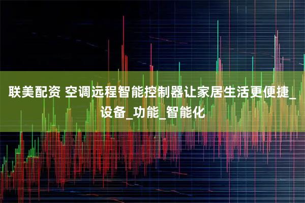 联美配资 空调远程智能控制器让家居生活更便捷_设备_功能_智能化